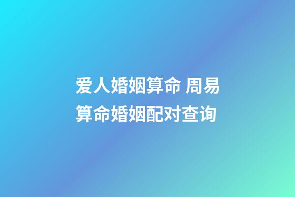 爱人婚姻算命 周易算命婚姻配对查询